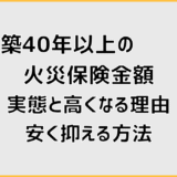 築40年以上の火災保険金額の実態と高くなる理由安く抑える方法