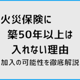 火災保険に築50年以上は入れない理由と加入の可能性を徹底解説
