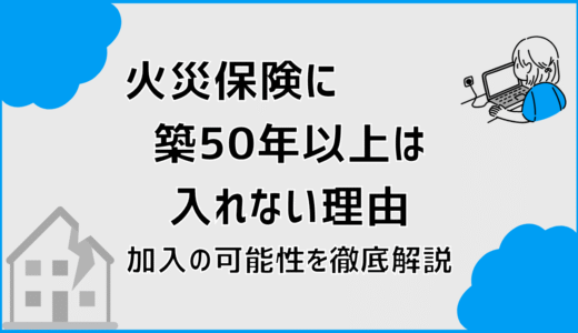 火災保険に築50年以上は入れない理由と加入の可能性を徹底解説