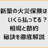 新築の火災保険はいくら払ってる？相場と節約の秘訣を徹底解説