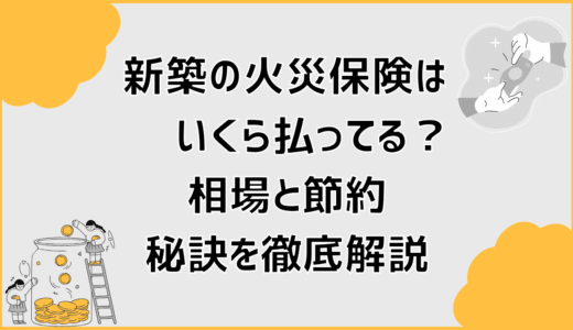 新築の火災保険はいくら払ってる？相場と節約の秘訣を徹底解説
