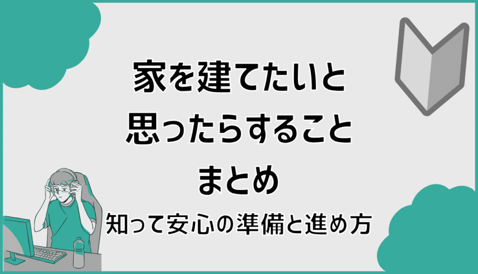 家を建てたいと思ったらすることまとめ。知って安心の準備と進め方