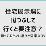 住宅展示場に暇つぶしで行くと要注意？知っておきたい学びと見学のコツ