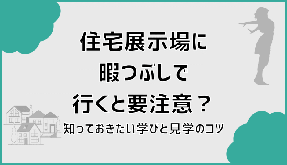 住宅展示場に暇つぶしで行くと要注意？知っておきたい学びと見学のコツ