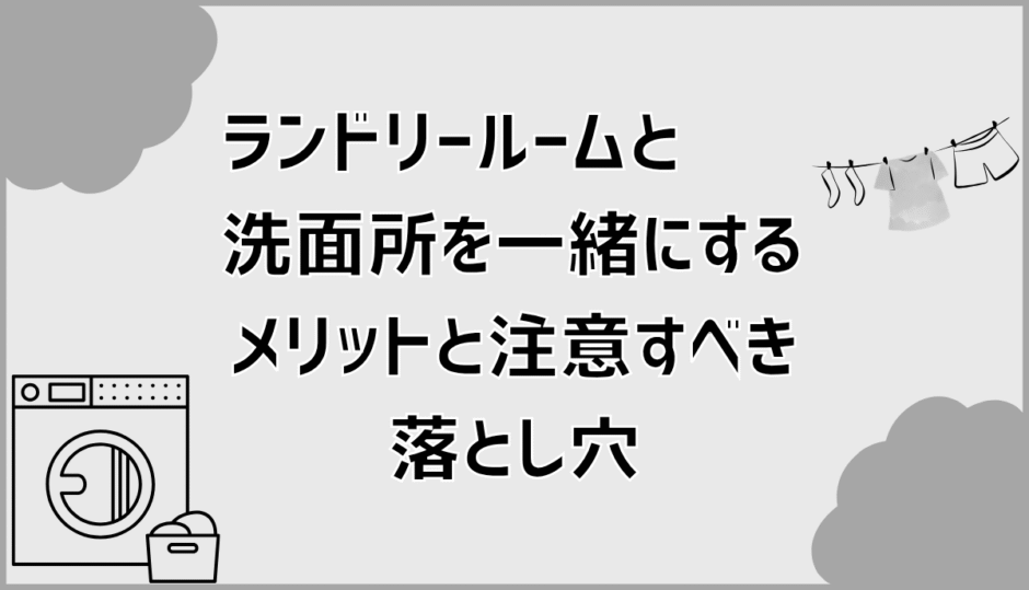 ランドリールームと洗面所を一緒にするメリットと注意すべき落とし穴
