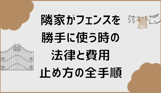 隣家がフェンスを勝手に使う時の法律と費用、止め方の全手順
