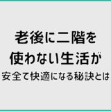 老後に二階を使わない生活が安全で快適になる秘訣とは