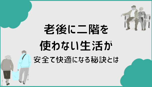 老後に二階を使わない生活が安全で快適になる秘訣とは