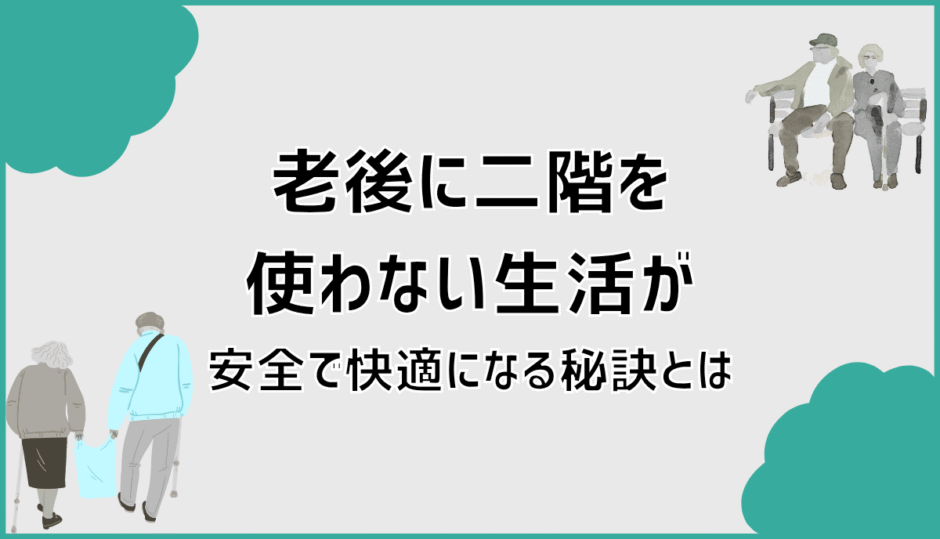 老後に二階を使わない生活が安全で快適になる秘訣とは
