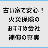 古い家で安心！火災保険おすすめ会社と補償の真実