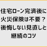 住宅ローン完済後に火災保険は不要？後悔しない見直しと継続のコツ