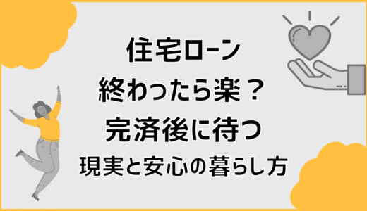 住宅ローン終わったら楽？完済後に待つ現実と安心の暮らし方
