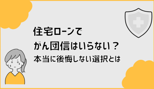 住宅ローンでがん団信はいらない？本当に後悔しない選択とは