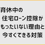 育休中の住宅ローン控除がもったいない理由と今すぐできる対策