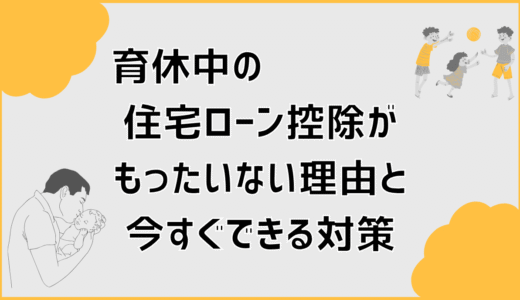 育休中の住宅ローン控除がもったいない理由と今すぐできる対策