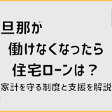 旦那が働けなくなったら住宅ローンは？家計を守る制度と支援を解説