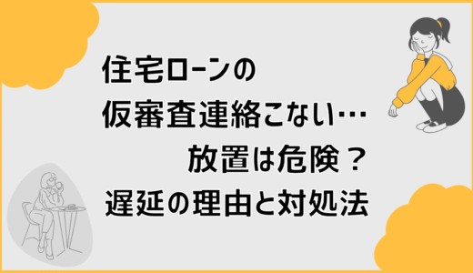 住宅ローンの仮審査連絡こない…放置は危険？遅延の理由と対処法