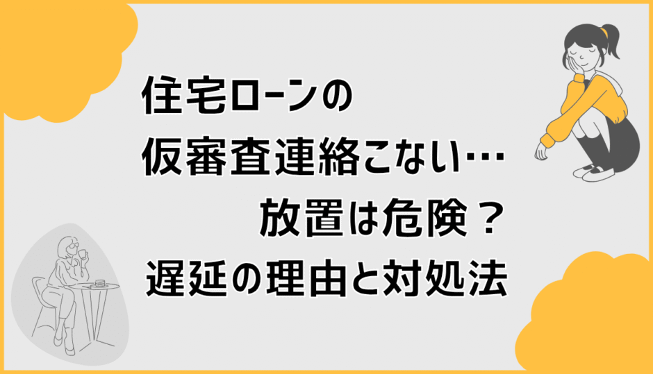 住宅ローンの仮審査連絡こない…放置は危険？遅延の理由と対処法
