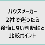 ハウスメーカー2社で迷ったら後悔しない判断軸と比較ポイント