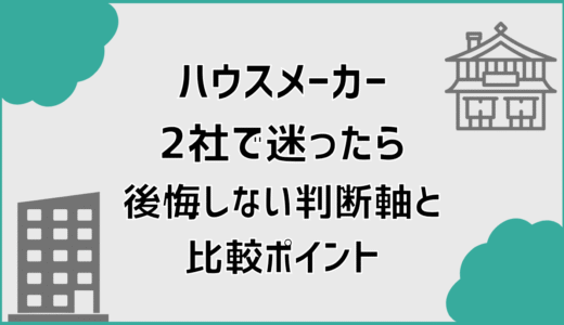 ハウスメーカー2社で迷ったら後悔しない判断軸と比較ポイント