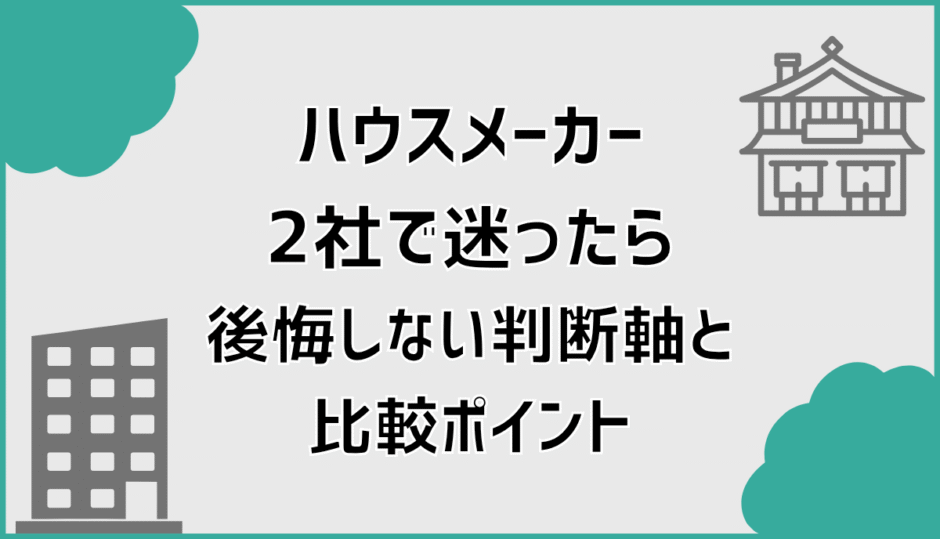 ハウスメーカー2社で迷ったら後悔しない判断軸と比較ポイント