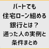 パートでも住宅ローン組める銀行とは？通った人の実例と条件まとめ