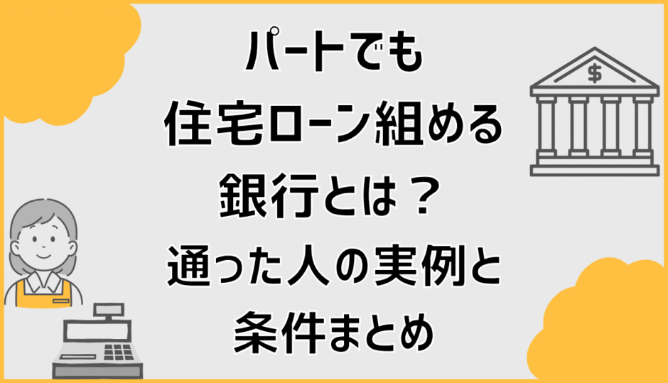 パートでも住宅ローン組める銀行とは？通った人の実例と条件まとめ