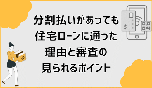 分割払いがあっても住宅ローンに通った理由と審査の見られるポイント
