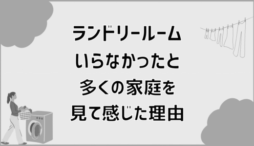 ランドリールームいらなかったと多くの家庭を見て感じた理由