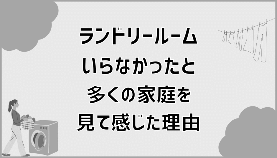 ランドリールームいらなかったと多くの家庭を見て感じた理由