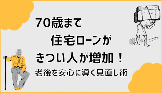 70歳まで住宅ローンがきつい人が増加！老後を安心に導く見直し術