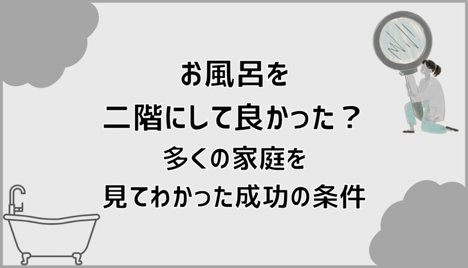 お風呂を二階にして良かった？多くの家庭を見てわかった成功の条件