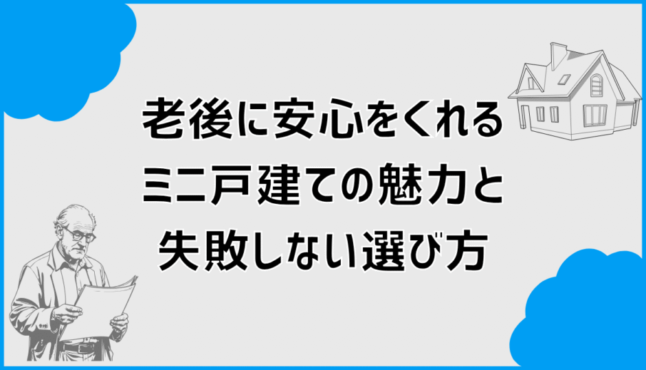 老後に安心をくれるミニ戸建ての魅力と失敗しない選び方