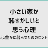 小さい家が恥ずかしいと思う心理と心豊かに暮らすためのヒント
