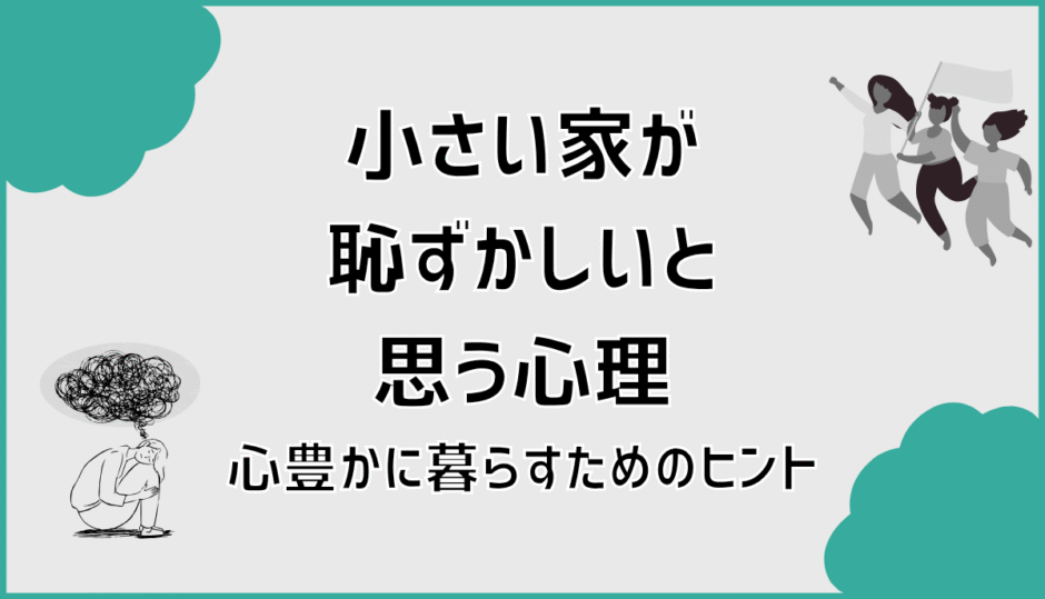 小さい家が恥ずかしいと思う心理と心豊かに暮らすためのヒント
