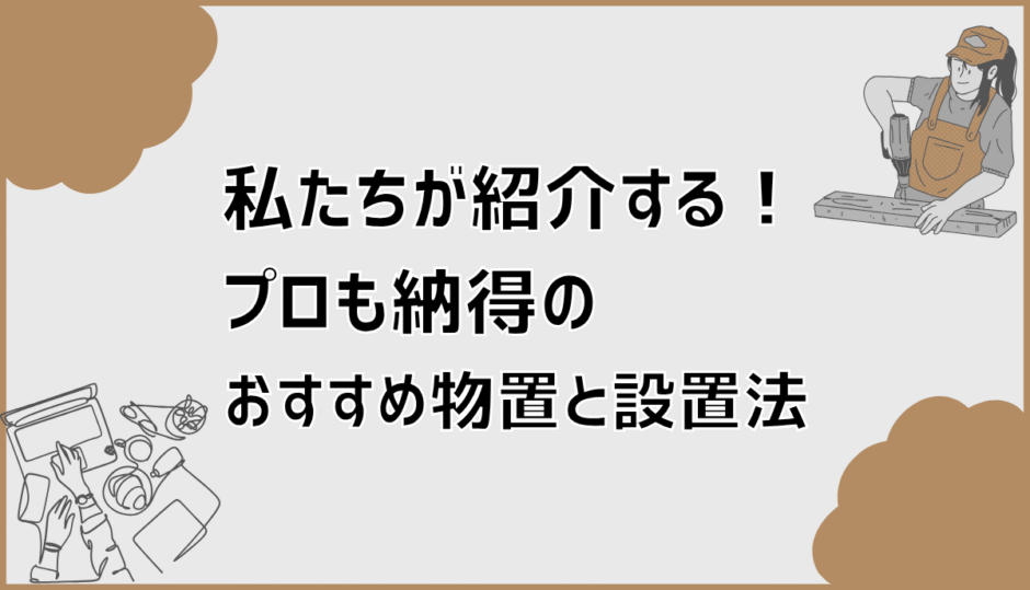 私たちが紹介する！プロも納得のおすすめ物置と設置法