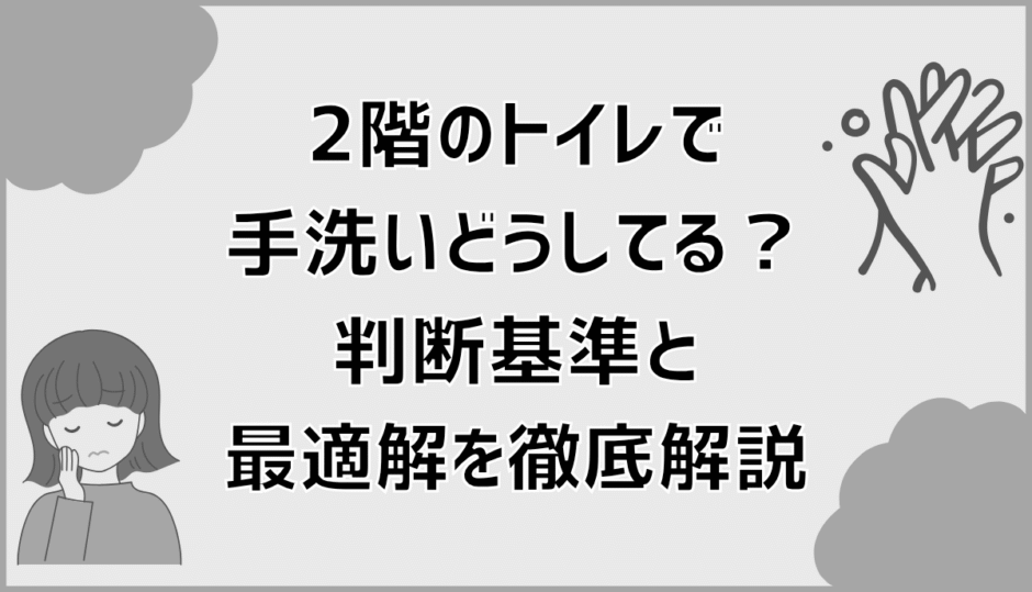 2階のトイレ手洗いどうしてる？判断基準と最適解を徹底解説