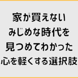 家が買えないみじめな時代を見つめてわかった、心を軽くする選択肢