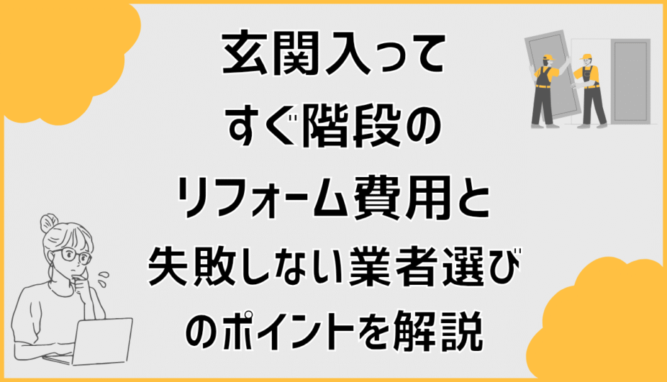 玄関入ってすぐ階段のリフォーム費用と失敗しない業者選びのポイントを解説