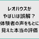 レオハウスがやばいは誤解？体験者の声をもとに見えた本当の評価