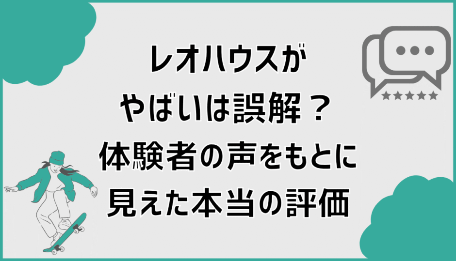 レオハウスがやばいは誤解？体験者の声をもとに見えた本当の評価