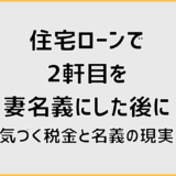 住宅ローンで2軒目を妻名義にした後に気づく税金と名義の現実