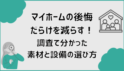 マイホームの後悔だらけを減らす！調査で分かった素材と設備の選び方