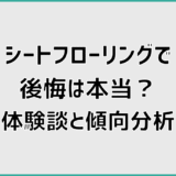 シートフローリングで後悔は本当?体験談と傾向分析