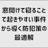 窓開けて寝ることで起きやすい事件から導く防犯策の最適解