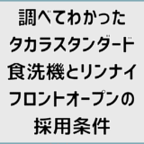 調べてわかったタカラスタンダード食洗機とリンナイフロントオープンの採用条件