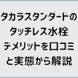 タカラスタンダードのタッチレス水栓デメリットを口コミと実態から解説
