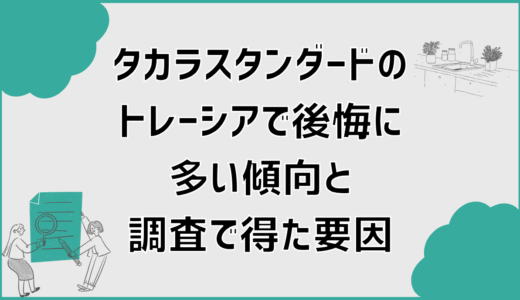 タカラスタンダードのトレーシアで後悔に多い傾向と調査で得た要因