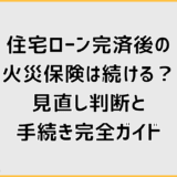 住宅ローン完済後の火災保険は続ける？見直し判断と手続き完全ガイド