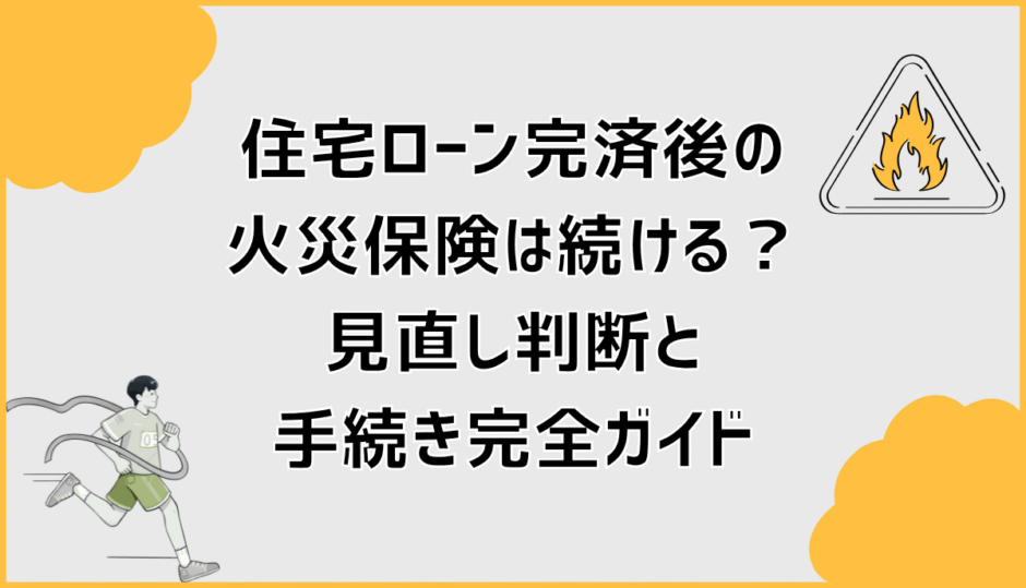 住宅ローン完済後の火災保険は続ける？見直し判断と手続き完全ガイド